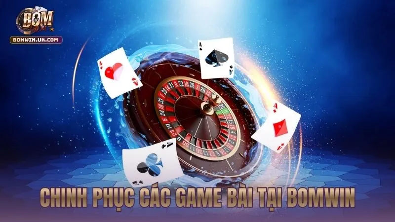 Chiến thuật chinh phục các sảnh game bài tại bomwin