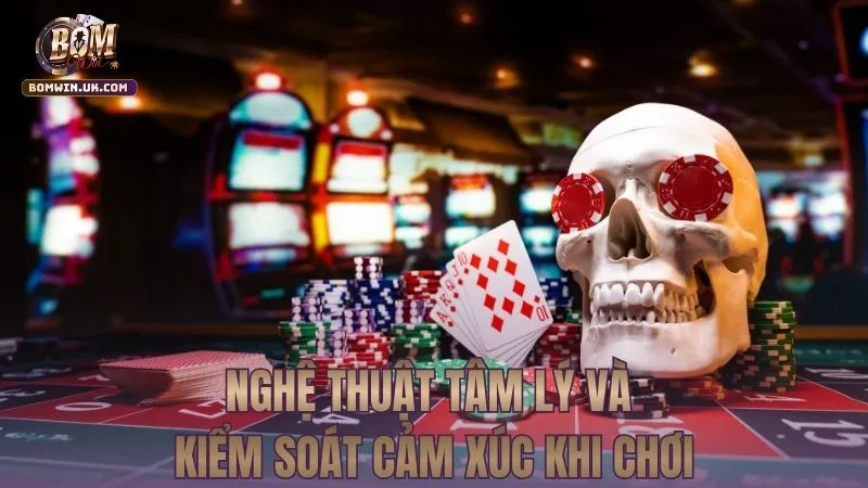 Nghệ thuật tâm lý và kiểm soát cảm xúc khi chơi