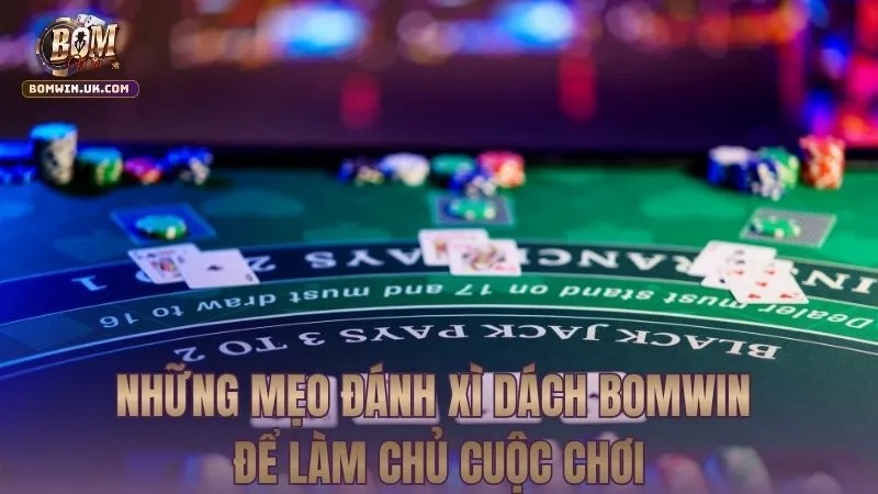 Những mẹo đánh Xì dách BOMWIN để làm chủ cuộc chơi