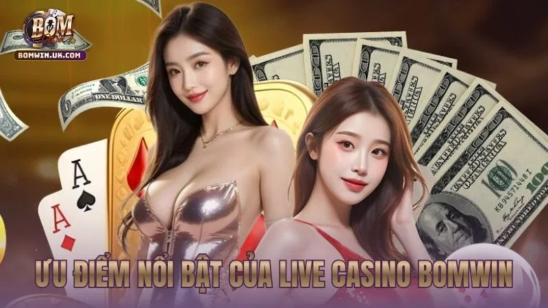 Những ưu thế khẳng định đẳng cấp Live Casino BOMWIN